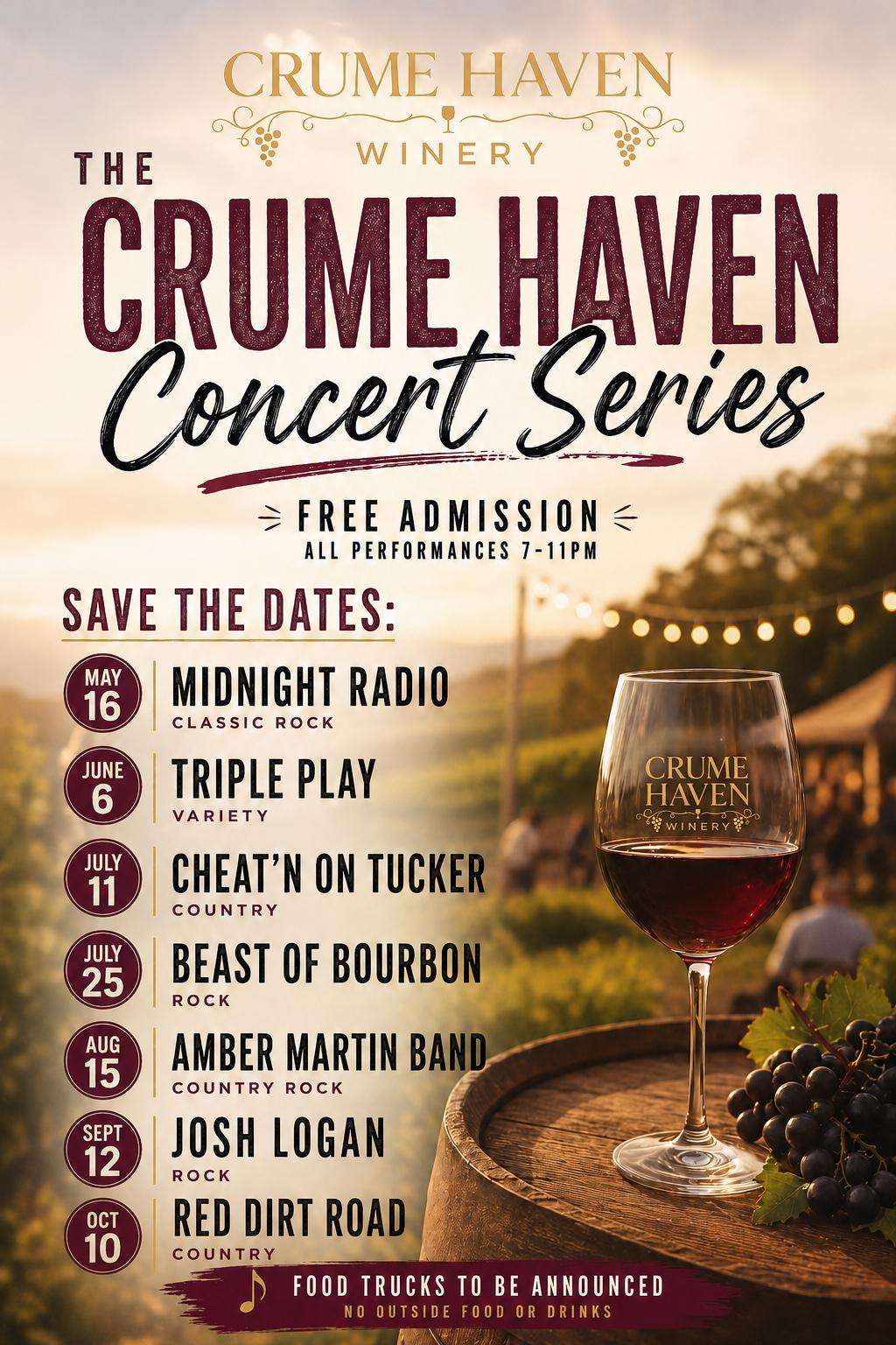 The Crume Haven Concert Series - Free Admission, all performances 7-11pm. May 16: Midnight Radio (Classic Rock), June 6: Triple Play (Variety), July 11: Cheat'n on Tucker (Country), July 25: Beast of Bourbon (Rock), Aug 15: Amber Martin Band (Country Rock), Sept 12: Josh Logan (Rock), Oct 10: Red Dirt Road (Country). Food trucks to be announced. No outside food or drinks.